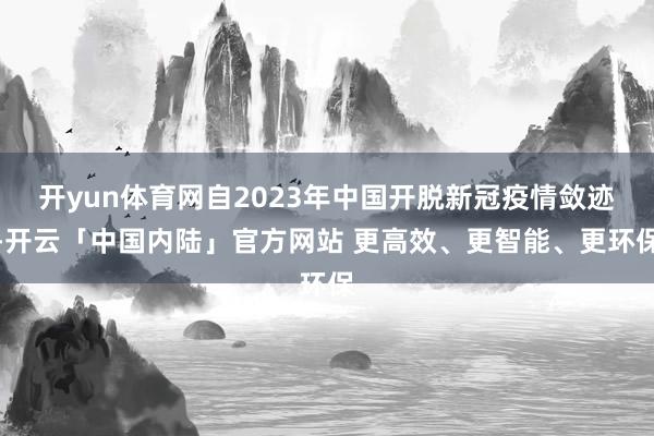 开yun体育网自2023年中国开脱新冠疫情敛迹-开云「中国内陆」官方网站 更高效、更智能、更环保