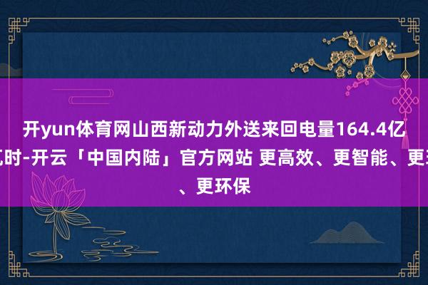 开yun体育网山西新动力外送来回电量164.4亿千瓦时-开云「中国内陆」官方网站 更高效、更智能、更环保
