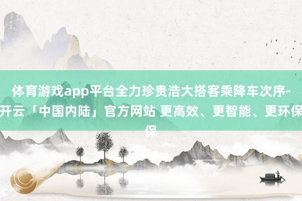 体育游戏app平台全力珍贵浩大搭客乘降车次序-开云「中国内陆」官方网站 更高效、更智能、更环保