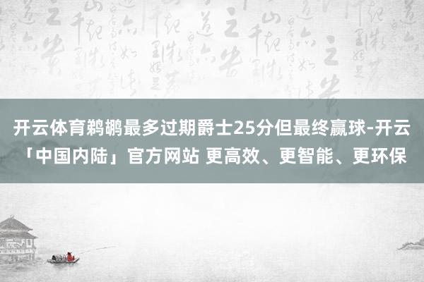 开云体育鹈鹕最多过期爵士25分但最终赢球-开云「中国内陆」官方网站 更高效、更智能、更环保