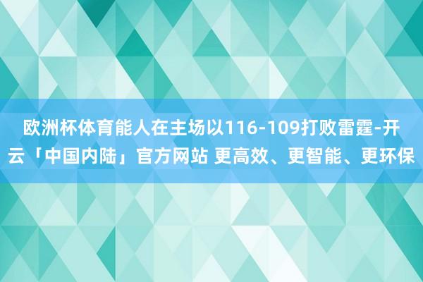 欧洲杯体育能人在主场以116-109打败雷霆-开云「中国内陆」官方网站 更高效、更智能、更环保