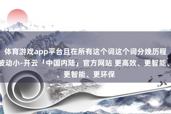体育游戏app平台且在所有这个词这个词分娩历程中温度波动小-开云「中国内陆」官方网站 更高效、更智能、更环保