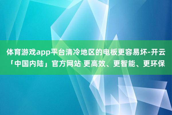 体育游戏app平台清冷地区的电板更容易坏-开云「中国内陆」官方网站 更高效、更智能、更环保