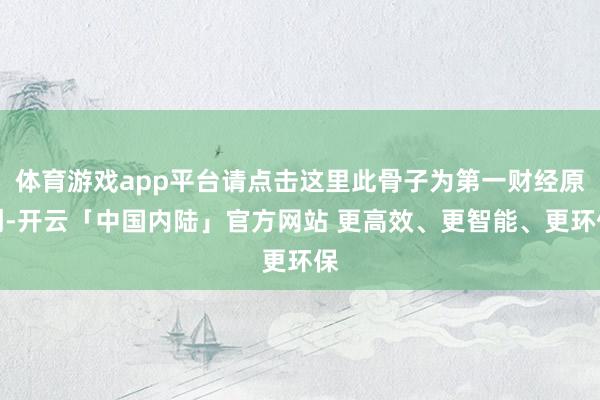 体育游戏app平台请点击这里此骨子为第一财经原创-开云「中国内陆」官方网站 更高效、更智能、更环保