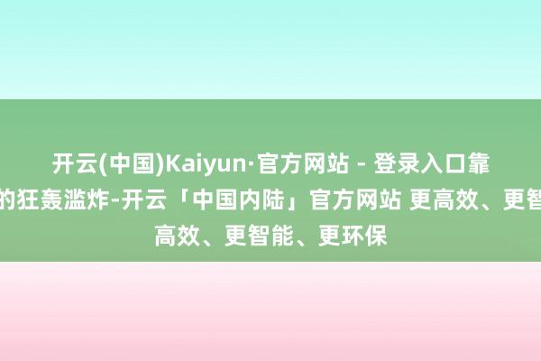 开云(中国)Kaiyun·官方网站 - 登录入口靠近俄军导弹的狂轰滥炸-开云「中国内陆」官方网站 更高效、更智能、更环保
