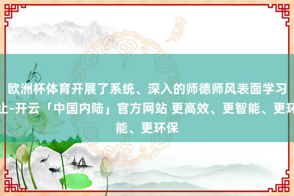 欧洲杯体育开展了系统、深入的师德师风表面学习举止-开云「中国内陆」官方网站 更高效、更智能、更环保