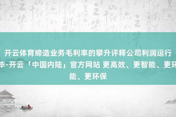 开云体育缔造业务毛利率的攀升评释公司利润运行已毕-开云「中国内陆」官方网站 更高效、更智能、更环保