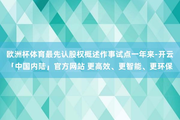 欧洲杯体育最先认股权概述作事试点一年来-开云「中国内陆」官方网站 更高效、更智能、更环保