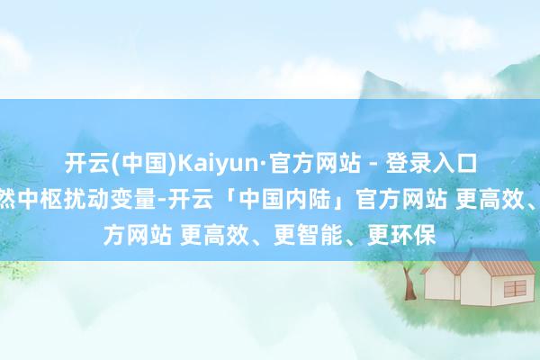 开云(中国)Kaiyun·官方网站 - 登录入口好意思伊所在依然中枢扰动变量-开云「中国内陆」官方网站 更高效、更智能、更环保