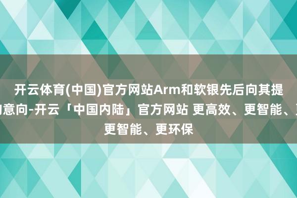 开云体育(中国)官方网站Arm和软银先后向其提议收购意向-开云「中国内陆」官方网站 更高效、更智能、更环保
