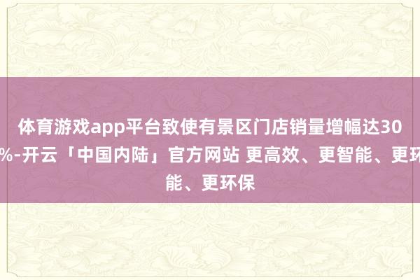 体育游戏app平台致使有景区门店销量增幅达3000%-开云「中国内陆」官方网站 更高效、更智能、更环保