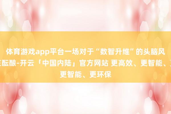 体育游戏app平台一场对于“数智升维”的头脑风暴正在酝酿-开云「中国内陆」官方网站 更高效、更智能、更环保