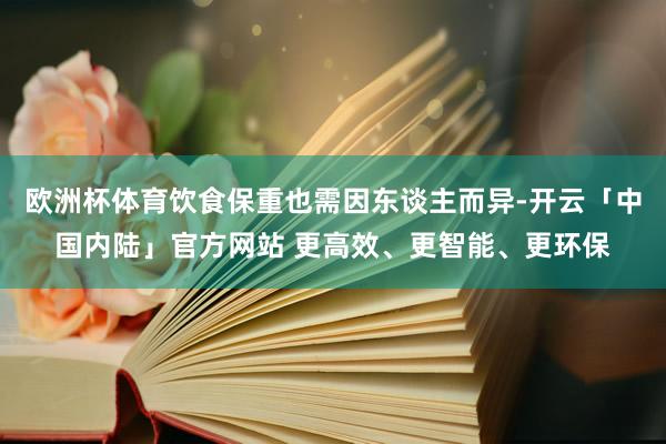 欧洲杯体育饮食保重也需因东谈主而异-开云「中国内陆」官方网站 更高效、更智能、更环保