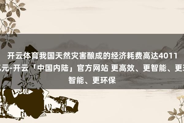 开云体育我国天然灾害酿成的经济耗费高达4011.1亿元-开云「中国内陆」官方网站 更高效、更智能、更环保