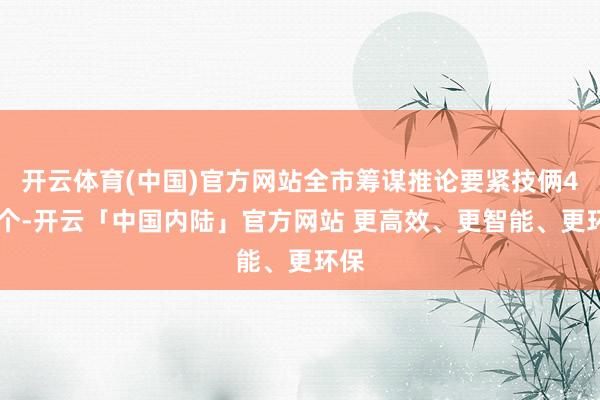开云体育(中国)官方网站全市筹谋推论要紧技俩433个-开云「中国内陆」官方网站 更高效、更智能、更环保