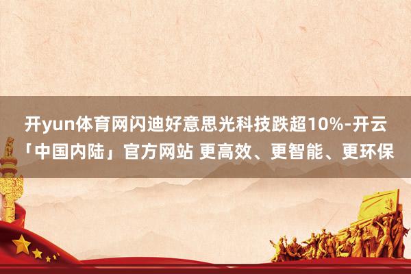 开yun体育网闪迪好意思光科技跌超10%-开云「中国内陆」官方网站 更高效、更智能、更环保