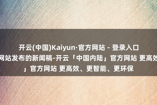 开云(中国)Kaiyun·官方网站 - 登录入口据好意思国财政部网站发布的新闻稿-开云「中国内陆」官方网站 更高效、更智能、更环保