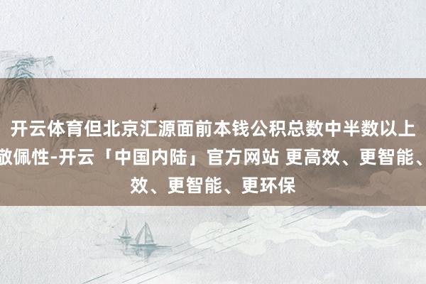 开云体育但北京汇源面前本钱公积总数中半数以上存在不敬佩性-开云「中国内陆」官方网站 更高效、更智能、更环保