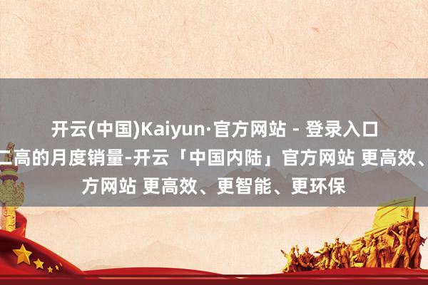 开云(中国)Kaiyun·官方网站 - 登录入口是有记载以来第二高的月度销量-开云「中国内陆」官方网站 更高效、更智能、更环保