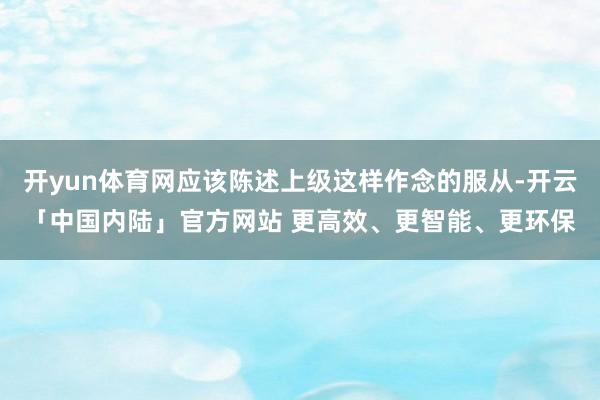 开yun体育网应该陈述上级这样作念的服从-开云「中国内陆」官方网站 更高效、更智能、更环保