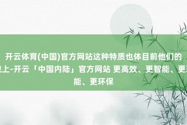 开云体育(中国)官方网站这种特质也体目前他们的外貌上-开云「中国内陆」官方网站 更高效、更智能、更环保