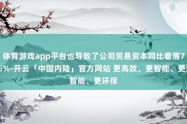 体育游戏app平台也导致了公司贸易资本同比着落77.26%-开云「中国内陆」官方网站 更高效、更智能、更环保