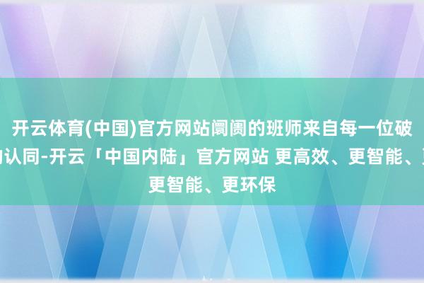 开云体育(中国)官方网站阛阓的班师来自每一位破钞者的认同-开云「中国内陆」官方网站 更高效、更智能、更环保