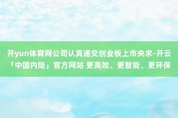 开yun体育网公司认真递交创业板上市央求-开云「中国内陆」官方网站 更高效、更智能、更环保