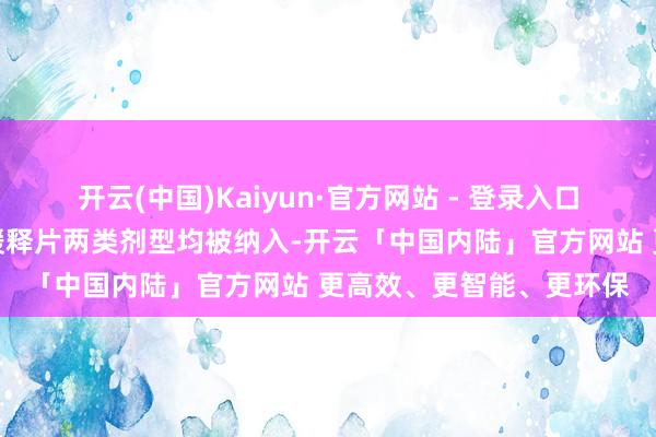开云(中国)Kaiyun·官方网站 - 登录入口盐酸羟考酮的打针液与缓释片两类剂型均被纳入-开云「中国内陆」官方网站 更高效、更智能、更环保