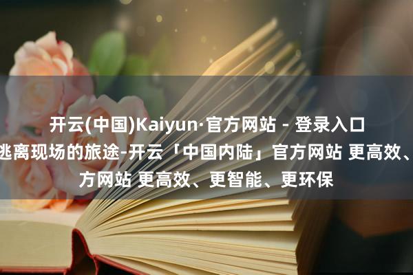 开云(中国)Kaiyun·官方网站 - 登录入口该公路是垂危者逃离现场的旅途-开云「中国内陆」官方网站 更高效、更智能、更环保