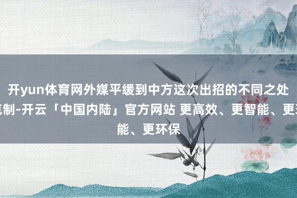 开yun体育网外媒平缓到中方这次出招的不同之处：克制-开云「中国内陆」官方网站 更高效、更智能、更环保