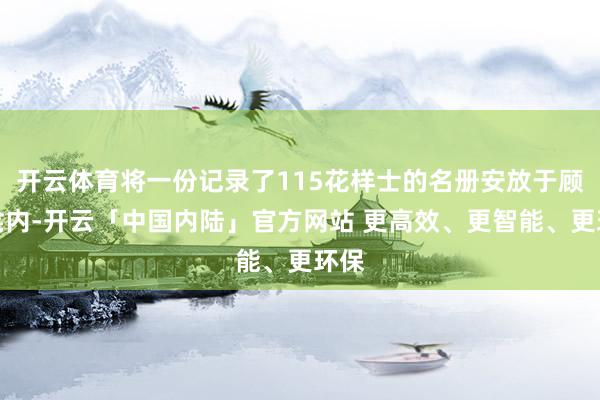 开云体育将一份记录了115花样士的名册安放于顾虑龛内-开云「中国内陆」官方网站 更高效、更智能、更环保