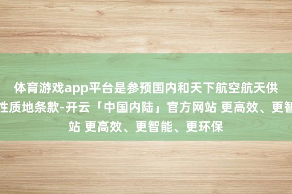 体育游戏app平台是参预国内和天下航空航天供应链的强制性质地条款-开云「中国内陆」官方网站 更高效、更智能、更环保