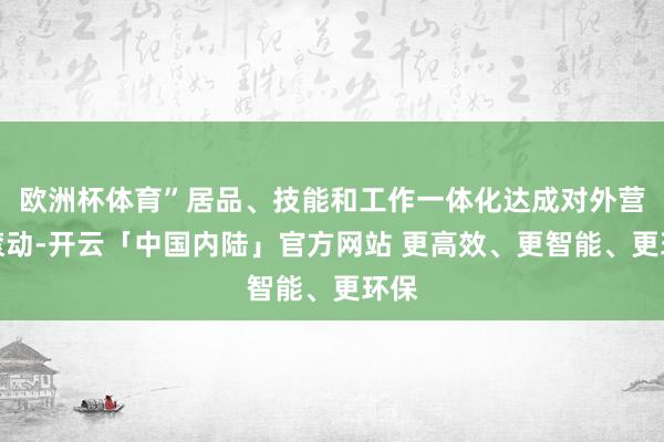 欧洲杯体育”居品、技能和工作一体化达成对外营业滚动-开云「中国内陆」官方网站 更高效、更智能、更环保