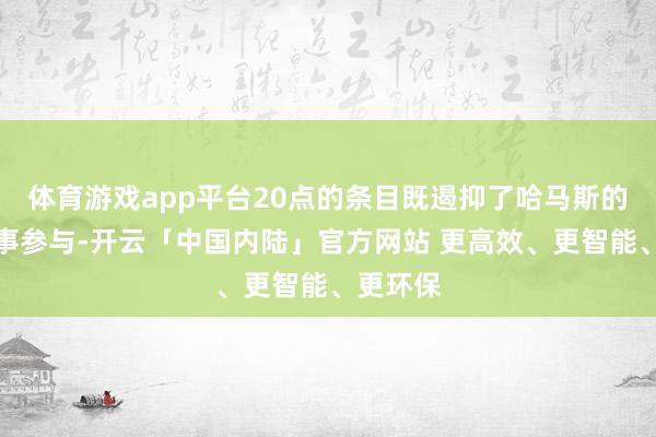 体育游戏app平台20点的条目既遏抑了哈马斯的平直政事参与-开云「中国内陆」官方网站 更高效、更智能、更环保