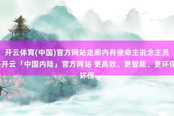 开云体育(中国)官方网站走廊内有使命主说念主员-开云「中国内陆」官方网站 更高效、更智能、更环保