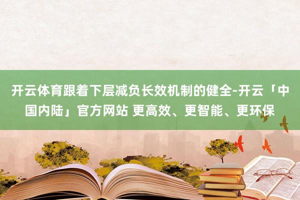 开云体育跟着下层减负长效机制的健全-开云「中国内陆」官方网站 更高效、更智能、更环保