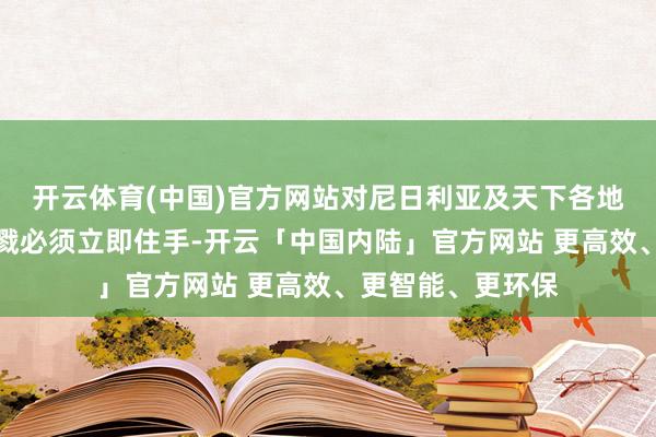 开云体育(中国)官方网站对尼日利亚及天下各地无辜基督徒的夷戮必须立即住手-开云「中国内陆」官方网站 更高效、更智能、更环保