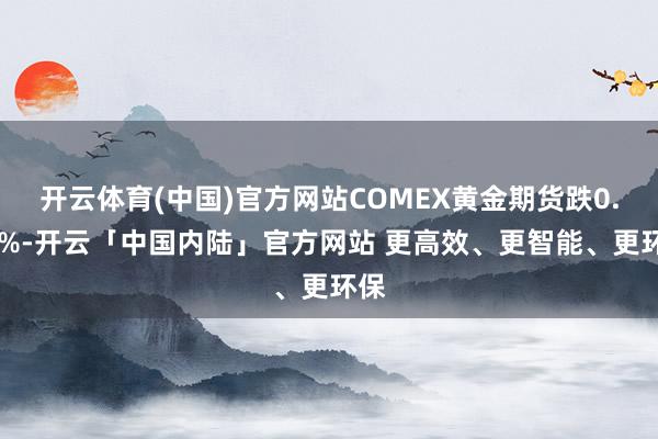 开云体育(中国)官方网站COMEX黄金期货跌0.72%-开云「中国内陆」官方网站 更高效、更智能、更环保