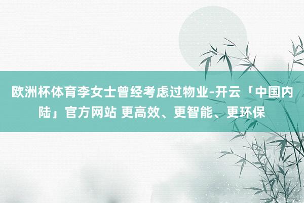 欧洲杯体育李女士曾经考虑过物业-开云「中国内陆」官方网站 更高效、更智能、更环保