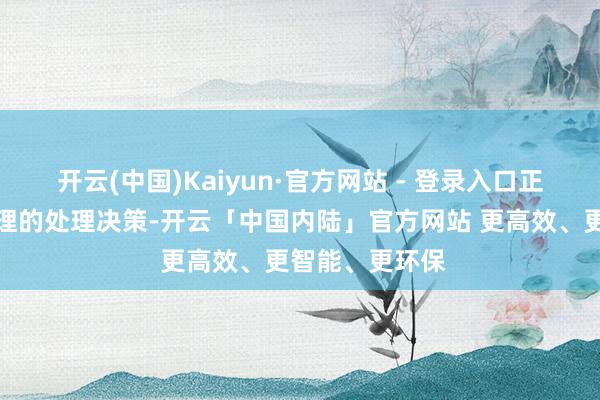 开云(中国)Kaiyun·官方网站 - 登录入口正在积极寻求合理的处理决策-开云「中国内陆」官方网站 更高效、更智能、更环保