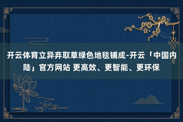 开云体育立异弃取草绿色地毯铺成-开云「中国内陆」官方网站 更高效、更智能、更环保